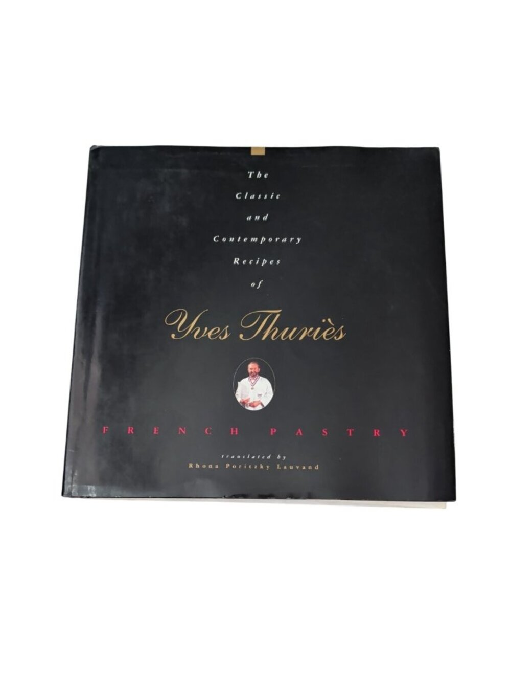 The Classic and Contemporary Recipes of Yves Thuriès French Pastry Hardcover Boo